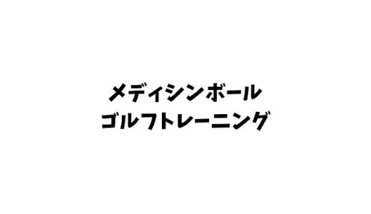 【メディシンボールゴルフトレーニング】飛距離は向上する？重さは何キロ？